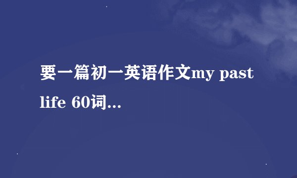 要一篇初一英语作文my past life 60词左右，不要网上的