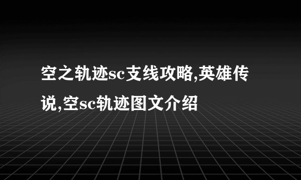 空之轨迹sc支线攻略,英雄传说,空sc轨迹图文介绍