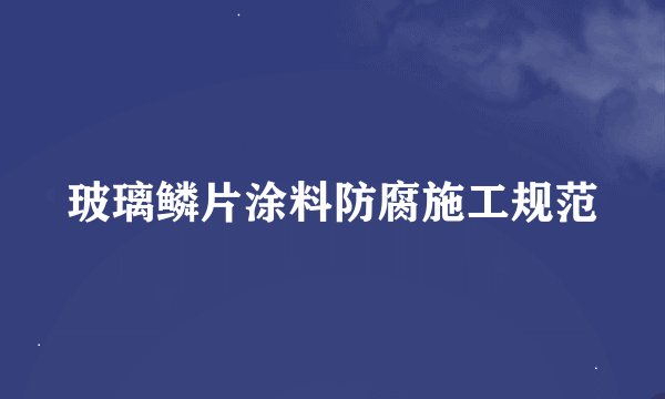 玻璃鳞片涂料防腐施工规范