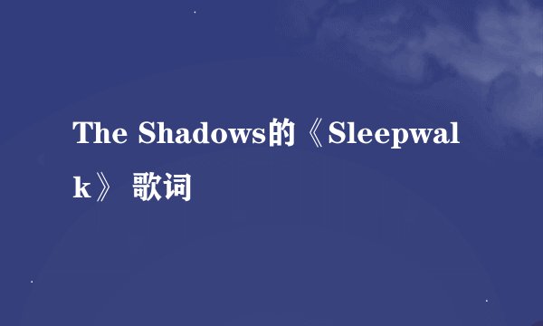 The Shadows的《Sleepwalk》 歌词