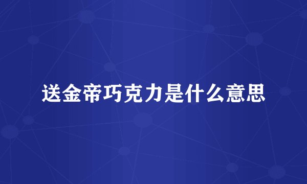 送金帝巧克力是什么意思