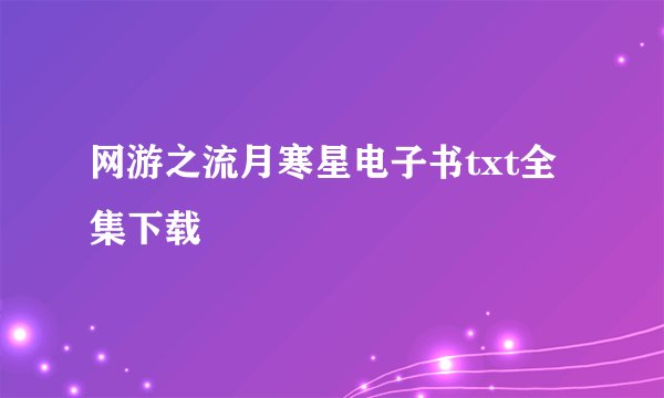 网游之流月寒星电子书txt全集下载