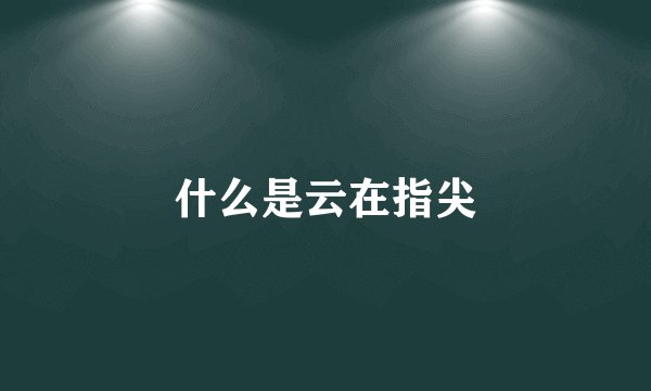 什么是云在指尖
