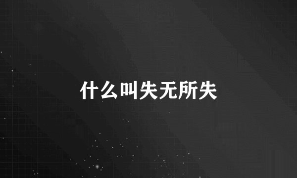 什么叫失无所失