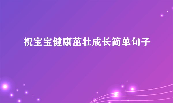祝宝宝健康茁壮成长简单句子
