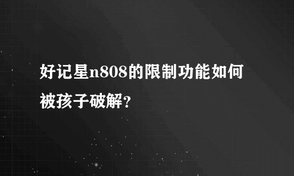 好记星n808的限制功能如何被孩子破解？
