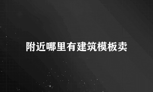 附近哪里有建筑模板卖