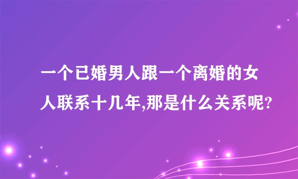 一个已婚男人跟一个离婚的女人联系十几年,那是什么关系呢?