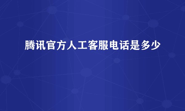 腾讯官方人工客服电话是多少