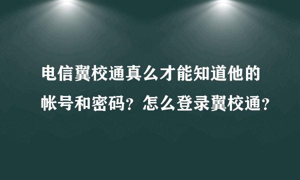 电信翼校通真么才能知道他的帐号和密码?怎么登录翼校通?