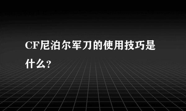 CF尼泊尔军刀的使用技巧是什么？