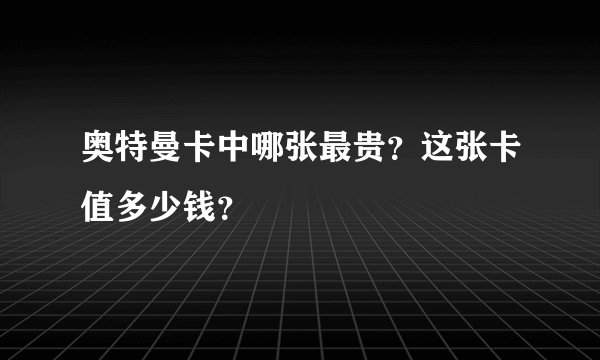 奥特曼卡中哪张最贵？这张卡值多少钱？