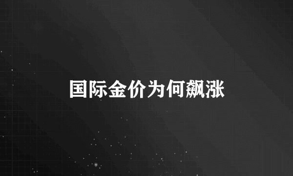 国际金价为何飙涨