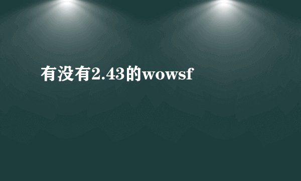 有没有2.43的wowsf
