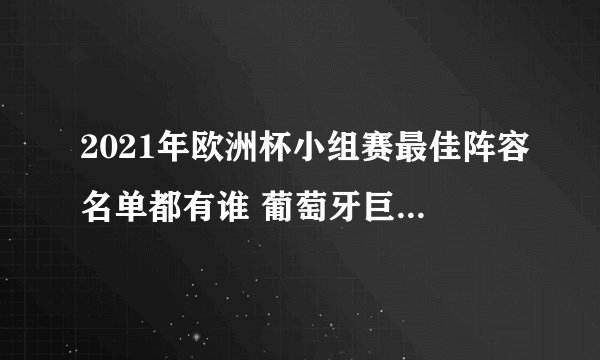 2021年欧洲杯小组赛最佳阵容名单都有谁 葡萄牙巨星C罗获最高分入选