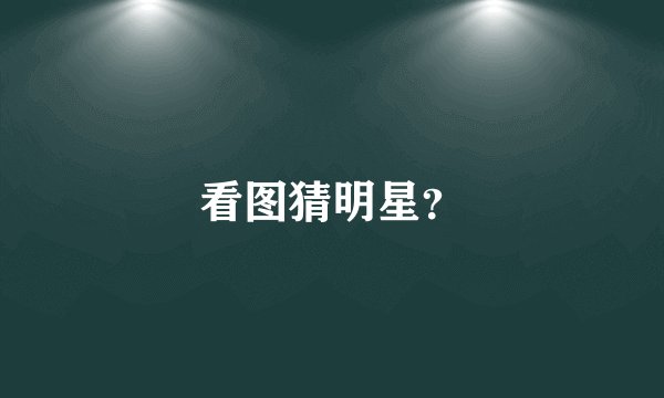 看图猜明星？
