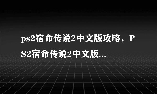 ps2宿命传说2中文版攻略，PS2宿命传说2中文版全面攻略