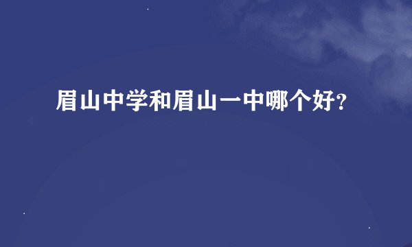眉山中学和眉山一中哪个好？
