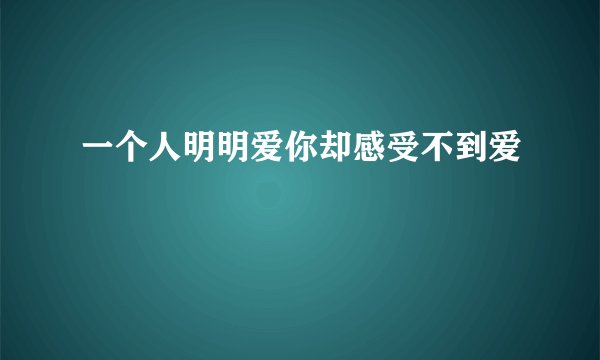 一个人明明爱你却感受不到爱