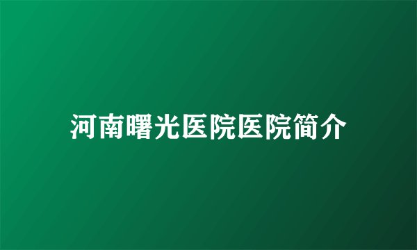 河南曙光医院医院简介