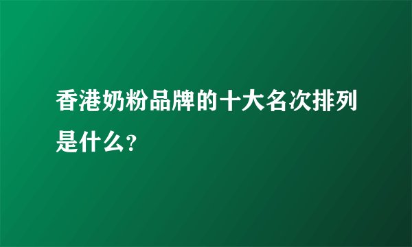 香港奶粉品牌的十大名次排列是什么？