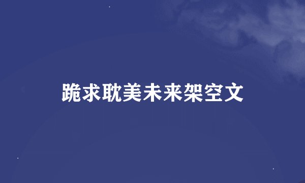 跪求耽美未来架空文