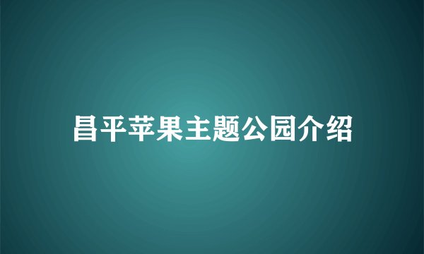 昌平苹果主题公园介绍