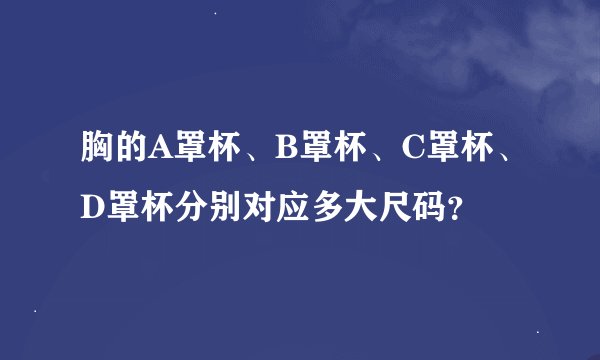 胸的A罩杯、B罩杯、C罩杯、D罩杯分别对应多大尺码？