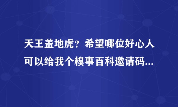 天王盖地虎？希望哪位好心人可以给我个糗事百科邀请码，或者能告诉我下获得码的方式吗？，定当感激不尽。