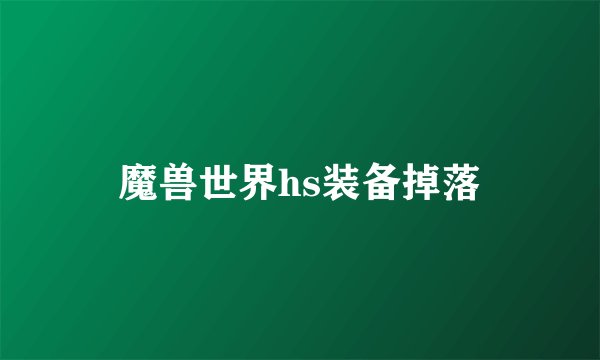 魔兽世界hs装备掉落