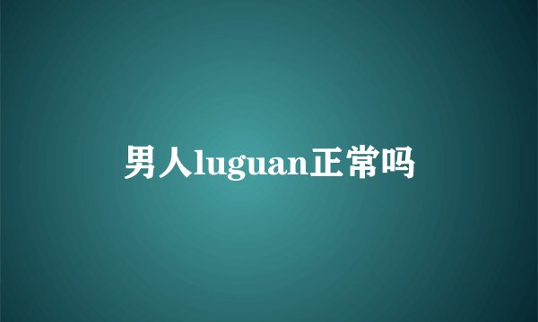 男人luguan正常吗