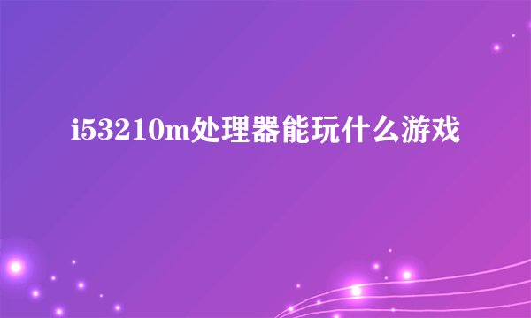 i53210m处理器能玩什么游戏