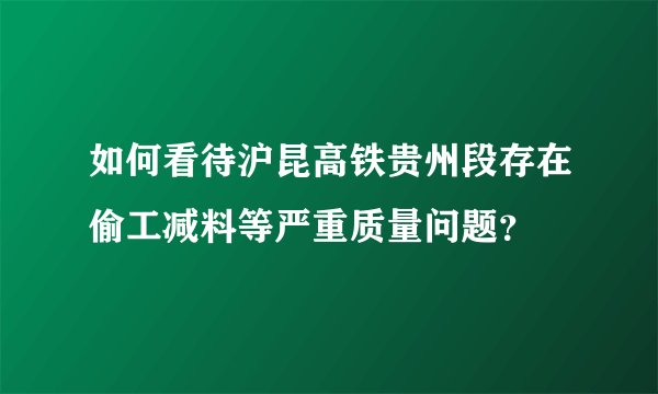 如何看待沪昆高铁贵州段存在偷工减料等严重质量问题？