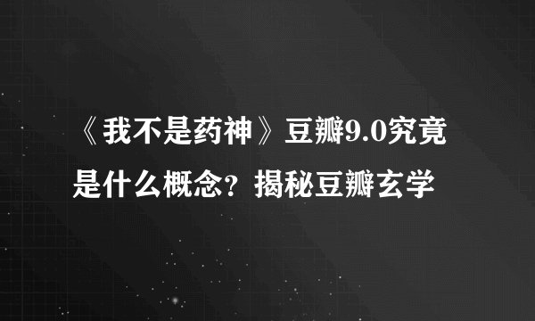 《我不是药神》豆瓣9.0究竟是什么概念？揭秘豆瓣玄学