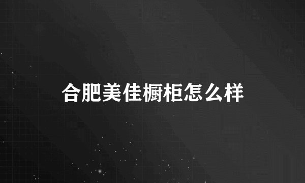 合肥美佳橱柜怎么样