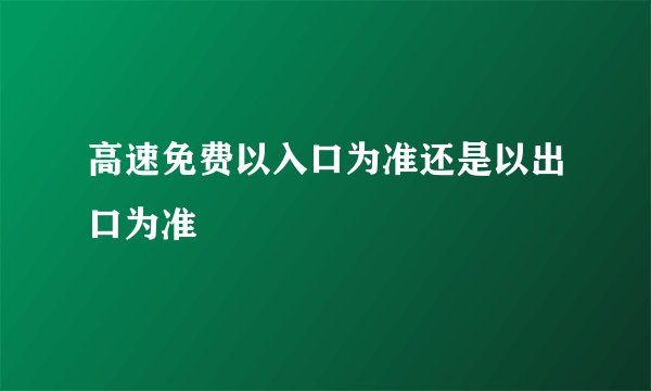 高速免费以入口为准还是以出口为准