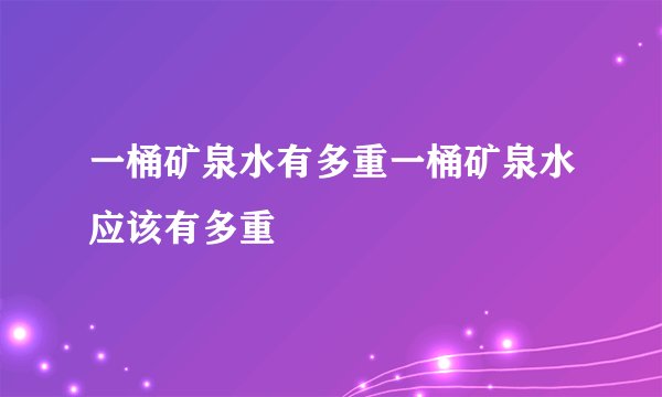 一桶矿泉水有多重一桶矿泉水应该有多重