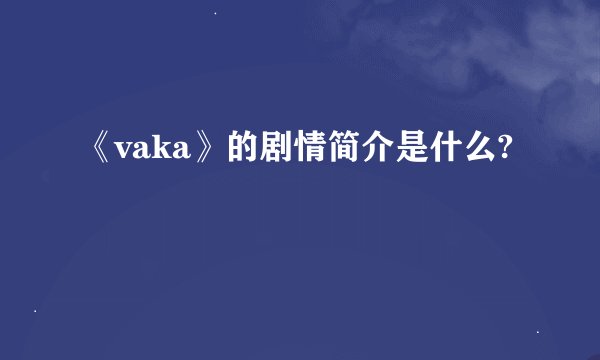 《vaka》的剧情简介是什么?