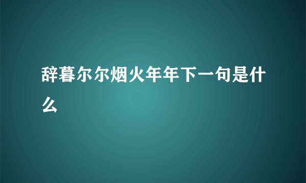 辞暮尔尔烟火年年下一句是什么