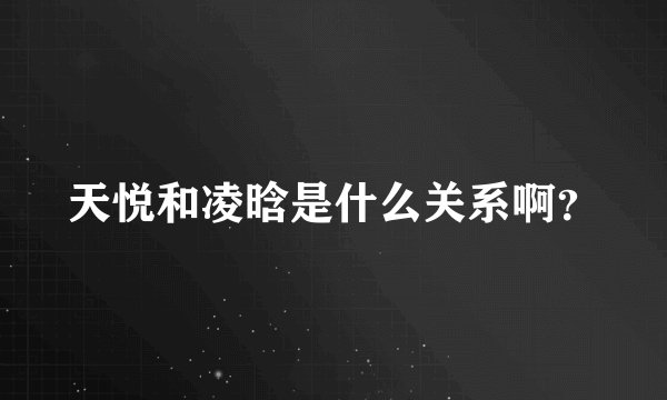 天悦和凌晗是什么关系啊？