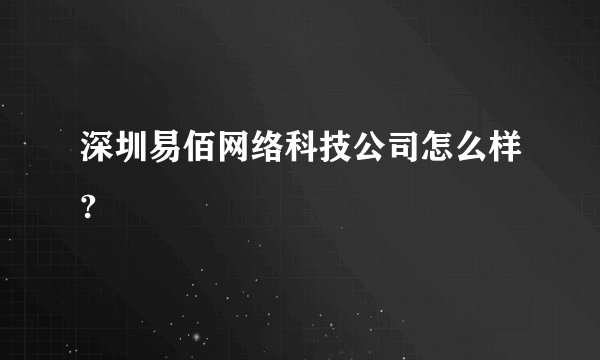 深圳易佰网络科技公司怎么样?