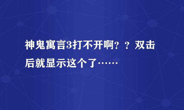 神鬼寓言3打不开啊？？双击后就显示这个了……