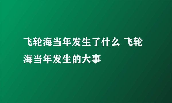 飞轮海当年发生了什么 飞轮海当年发生的大事