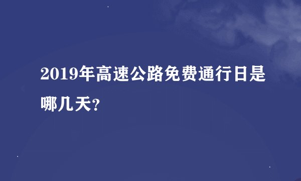 2019年高速公路免费通行日是哪几天？