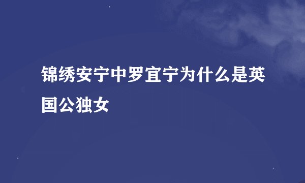 锦绣安宁中罗宜宁为什么是英国公独女