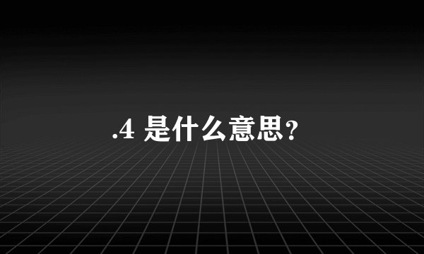 .4 是什么意思？