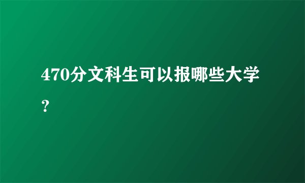 470分文科生可以报哪些大学?