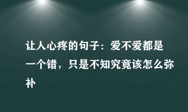 让人心疼的句子：爱不爱都是一个错，只是不知究竟该怎么弥补