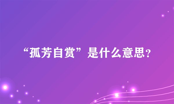 “孤芳自赏”是什么意思?