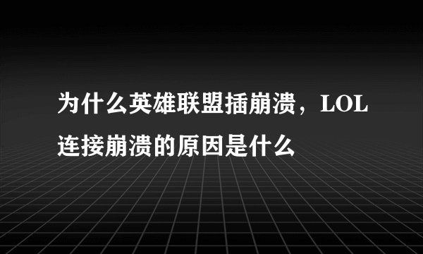 为什么英雄联盟插崩溃，LOL连接崩溃的原因是什么